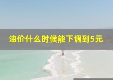 油价什么时候能下调到5元