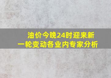 油价今晚24时迎来新一轮变动各业内专家分析