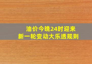 油价今晚24时迎来新一轮变动大乐透规则