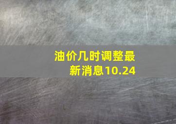 油价几时调整最新消息10.24