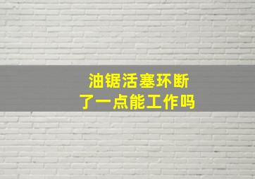 油锯活塞环断了一点能工作吗