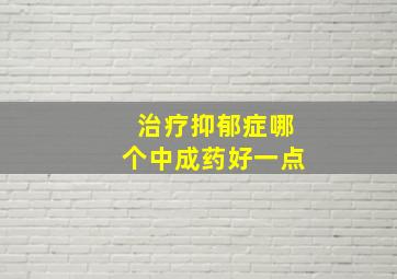 治疗抑郁症哪个中成药好一点