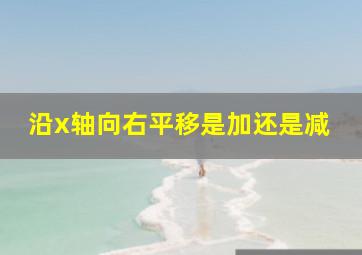 沿x轴向右平移是加还是减