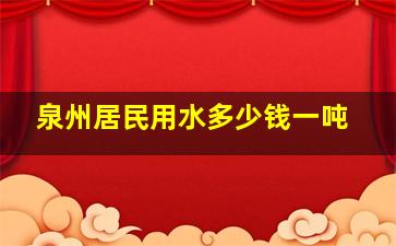 泉州居民用水多少钱一吨