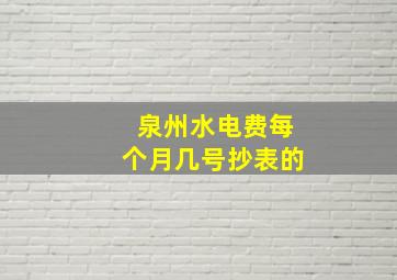 泉州水电费每个月几号抄表的