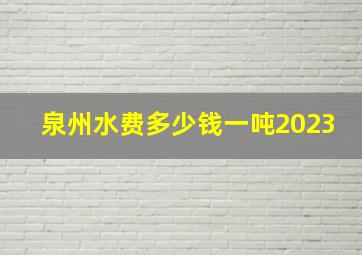 泉州水费多少钱一吨2023