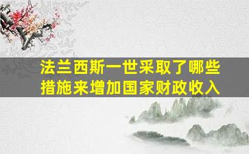 法兰西斯一世采取了哪些措施来增加国家财政收入