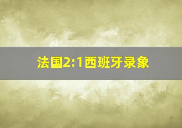 法国2:1西班牙录象