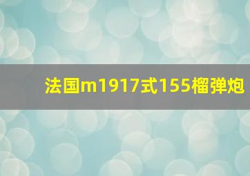 法国m1917式155榴弹炮