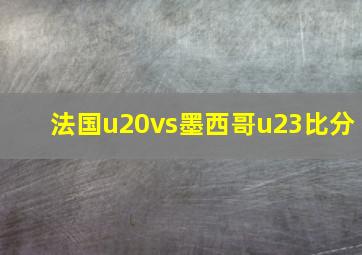 法国u20vs墨西哥u23比分