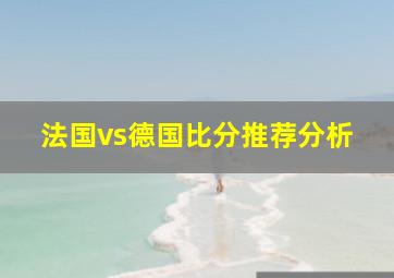 法国vs德国比分推荐分析