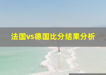 法国vs德国比分结果分析