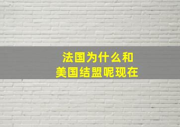 法国为什么和美国结盟呢现在