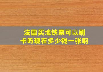 法国买地铁票可以刷卡吗现在多少钱一张啊