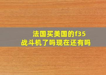 法国买美国的f35战斗机了吗现在还有吗