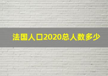 法国人口2020总人数多少