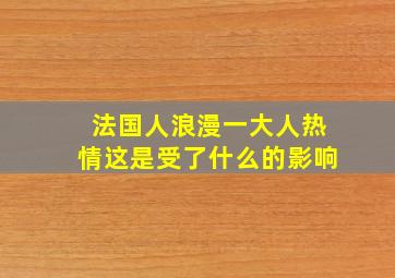 法国人浪漫一大人热情这是受了什么的影响