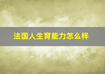 法国人生育能力怎么样