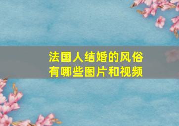 法国人结婚的风俗有哪些图片和视频