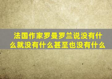 法国作家罗曼罗兰说没有什么就没有什么甚至也没有什么