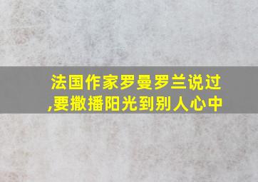 法国作家罗曼罗兰说过,要撒播阳光到别人心中