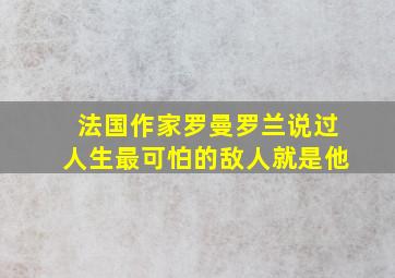 法国作家罗曼罗兰说过人生最可怕的敌人就是他