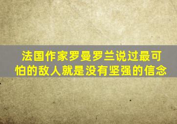 法国作家罗曼罗兰说过最可怕的敌人就是没有坚强的信念