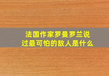 法国作家罗曼罗兰说过最可怕的敌人是什么