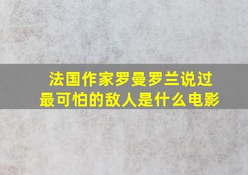 法国作家罗曼罗兰说过最可怕的敌人是什么电影