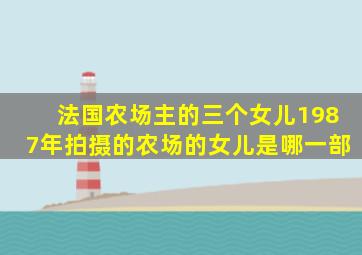 法国农场主的三个女儿1987年拍摄的农场的女儿是哪一部