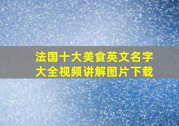 法国十大美食英文名字大全视频讲解图片下载