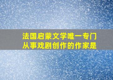 法国启蒙文学唯一专门从事戏剧创作的作家是