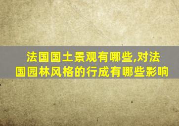 法国国土景观有哪些,对法国园林风格的行成有哪些影响