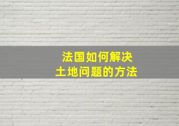 法国如何解决土地问题的方法