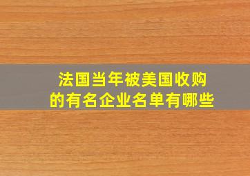 法国当年被美国收购的有名企业名单有哪些