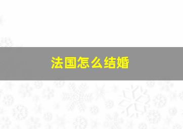 法国怎么结婚