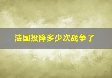 法国投降多少次战争了