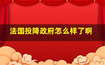 法国投降政府怎么样了啊