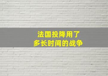 法国投降用了多长时间的战争