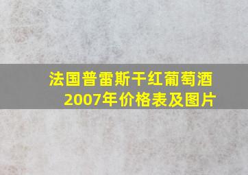 法国普雷斯干红葡萄酒2007年价格表及图片