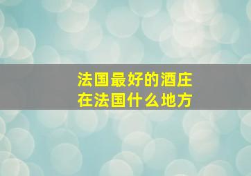 法国最好的酒庄在法国什么地方