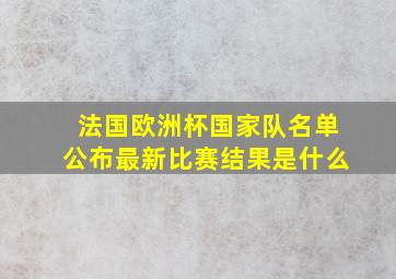 法国欧洲杯国家队名单公布最新比赛结果是什么