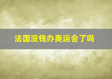 法国没钱办奥运会了吗