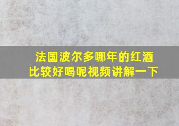 法国波尔多哪年的红酒比较好喝呢视频讲解一下