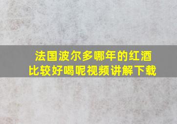 法国波尔多哪年的红酒比较好喝呢视频讲解下载