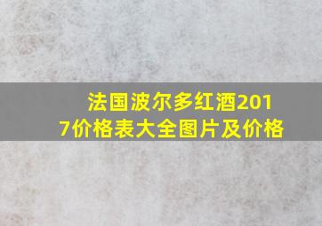 法国波尔多红酒2017价格表大全图片及价格