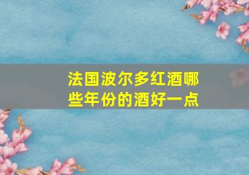 法国波尔多红酒哪些年份的酒好一点