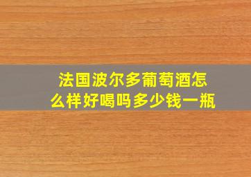 法国波尔多葡萄酒怎么样好喝吗多少钱一瓶