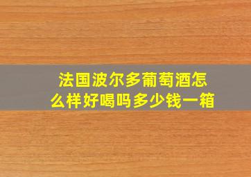 法国波尔多葡萄酒怎么样好喝吗多少钱一箱