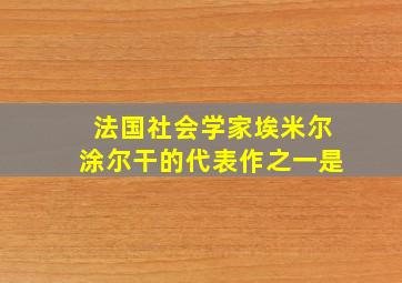 法国社会学家埃米尔涂尔干的代表作之一是